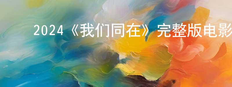 ﻿阿娜的个人影视圈,﻿2024《我们同在》完整版电影/在线观看/百度云-美剧天堂